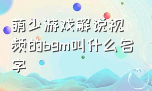 萌少游戏解说视频的bgm叫什么名字