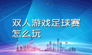 双人游戏足球赛怎么玩