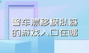 警车漂移模拟器的游戏入口在哪