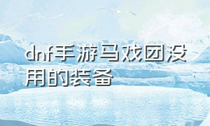 dnf手游马戏团没用的装备