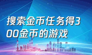 搜索金币任务得300金币的游戏