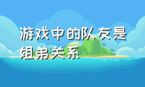 游戏中的队友是姐弟关系