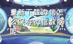 重新下载微信怎么保存微信数据呢