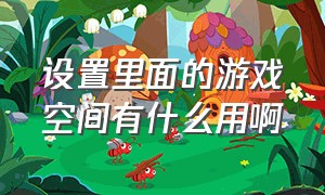 设置里面的游戏空间有什么用啊