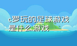 c罗玩的足球游戏是什么游戏