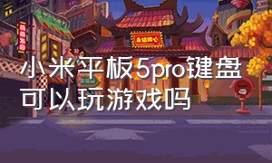 小米平板5pro键盘可以玩游戏吗