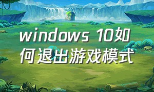 windows 10如何退出游戏模式