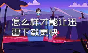 怎么样才能让迅雷下载更快