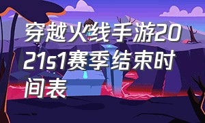 穿越火线手游2021s1赛季结束时间表