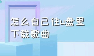 怎么自己往u盘里下载歌曲