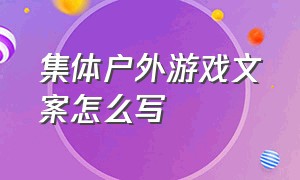 集体户外游戏文案怎么写