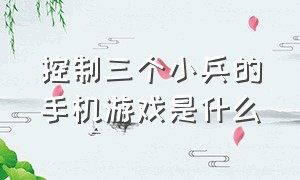 控制三个小兵的手机游戏是什么