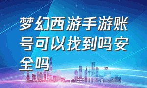 梦幻西游手游账号可以找到吗安全吗