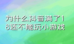 为什么抖音满了18还不能玩小游戏