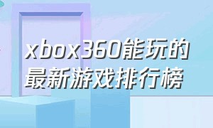 xbox360能玩的最新游戏排行榜