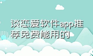 谈恋爱软件app推荐免费能用的