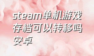 steam单机游戏存档可以转移吗安卓