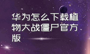 华为怎么下载植物大战僵尸官方版