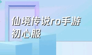 仙境传说ro手游初心服