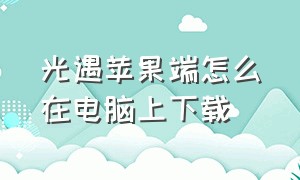 光遇苹果端怎么在电脑上下载