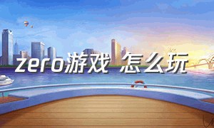 zero游戏 怎么玩