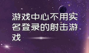 游戏中心不用实名登录的射击游戏