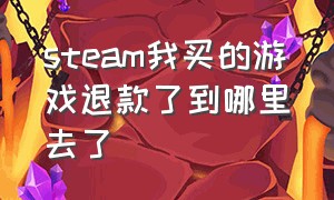 steam我买的游戏退款了到哪里去了