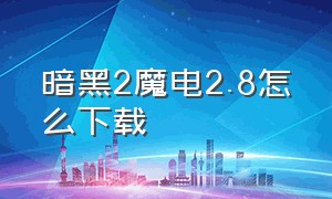 暗黑2魔电2.8怎么下载