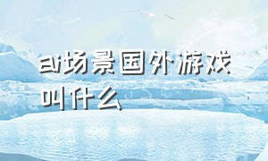 ai场景国外游戏叫什么