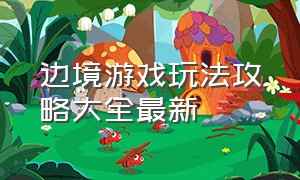 边境游戏玩法攻略大全最新