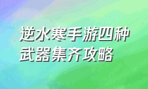 逆水寒手游四种武器集齐攻略