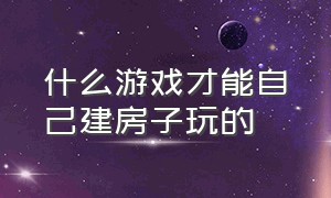 什么游戏才能自己建房子玩的