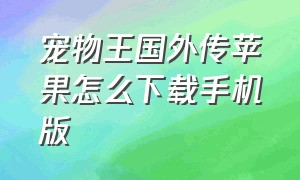 宠物王国外传苹果怎么下载手机版