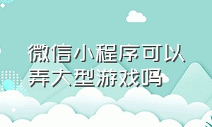 微信小程序可以弄大型游戏吗