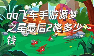 qq飞车手游源梦之星最后2格多少钱