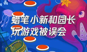 蜡笔小新和园长玩游戏被误会