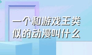 一个和游戏王类似的动漫叫什么