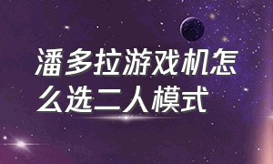 潘多拉游戏机怎么选二人模式