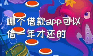 哪个借款app可以借一年才还的