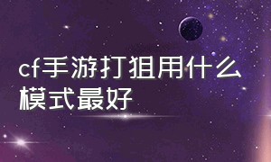 cf手游打狙用什么模式最好