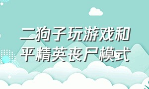 二狗子玩游戏和平精英丧尸模式