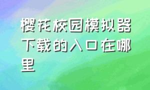 樱花校园模拟器下载的入口在哪里