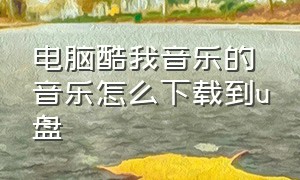 电脑酷我音乐的音乐怎么下载到u盘