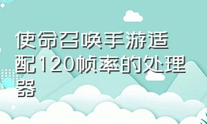 使命召唤手游适配120帧率的处理器