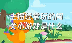 主播经常玩的闯关小游戏是什么