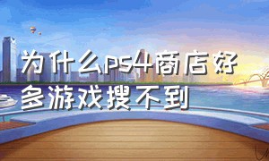 为什么ps4商店好多游戏搜不到