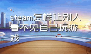 steam怎样让别人看不见自己玩游戏