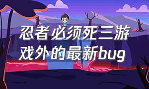 忍者必须死三游戏外的最新bug