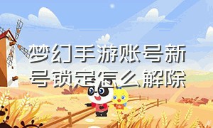 梦幻手游账号新号锁定怎么解除