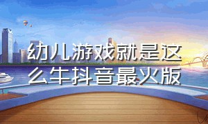 幼儿游戏就是这么牛抖音最火版